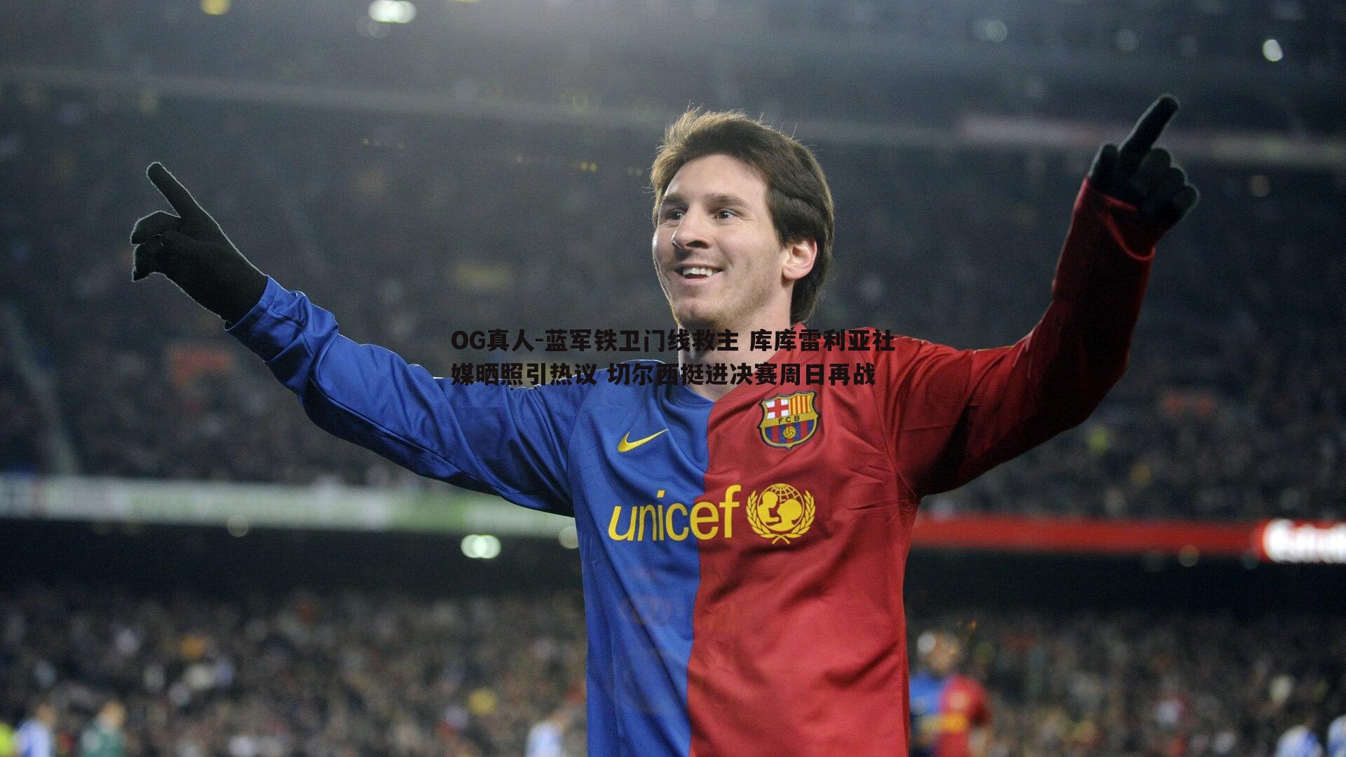 蓝军铁卫门线救主 库库雷利亚社媒晒照引热议 切尔西挺进决赛周日再战