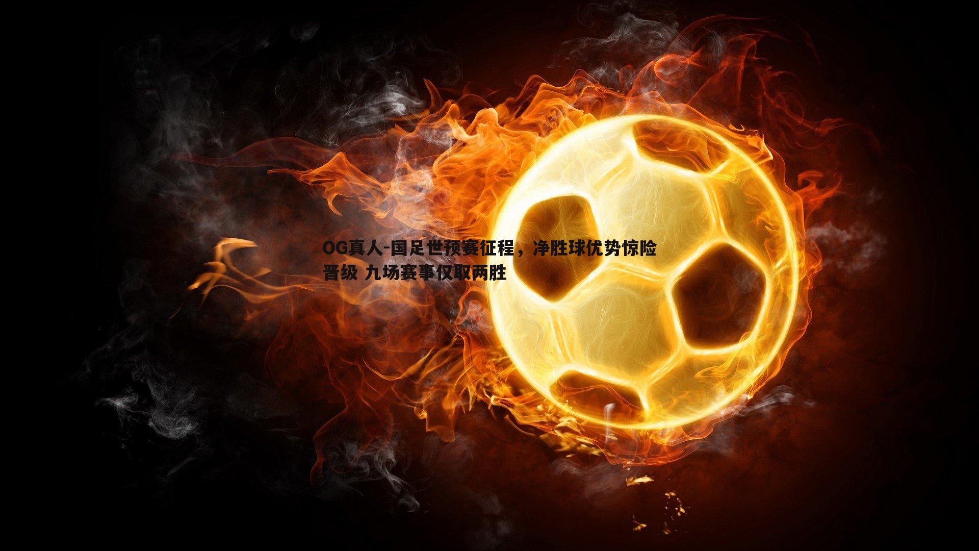 国足世预赛征程,净胜球优势惊险晋级 九场赛事仅取两胜